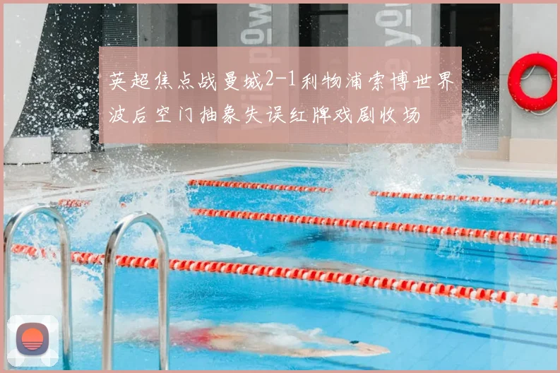 英超焦点战曼城2-1利物浦索博世界波后空门抽象失误红牌戏剧收场