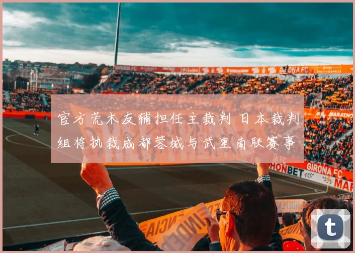 官方荒木友辅担任主裁判 日本裁判组将执裁成都蓉城与武里南联赛事