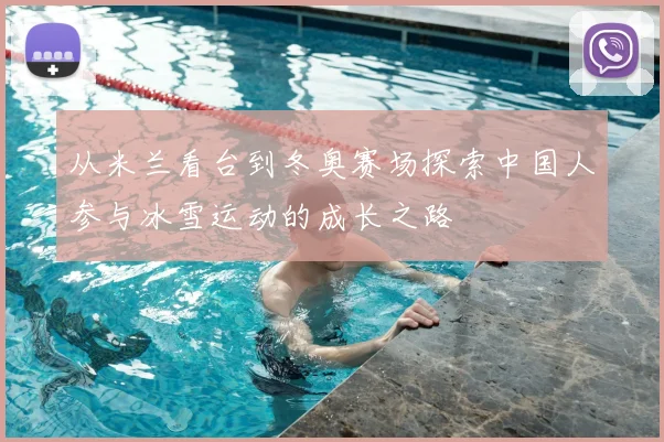 从米兰看台到冬奥赛场探索中国人参与冰雪运动的成长之路
