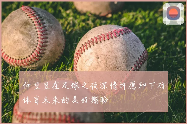 仲豆豆在足球之夜深情许愿种下对体育未来的美好期盼