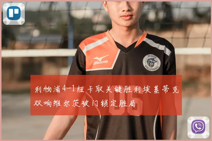 利物浦4-1纽卡取关键胜利埃基蒂克双响维尔茨破门锁定胜局