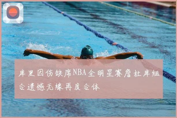 库里因伤缺席NBA全明星赛詹杜库组合遗憾无缘再度合体